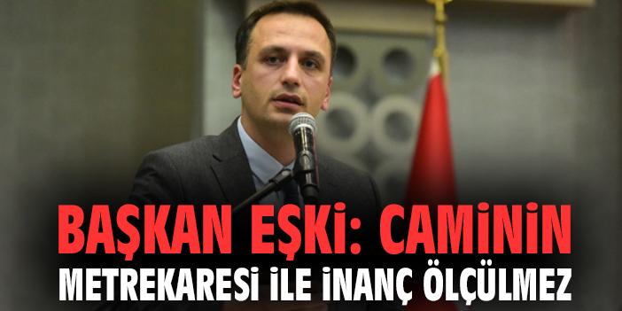 Başkan Eşki: Caminin metrekaresi ile inanç ölçülmez