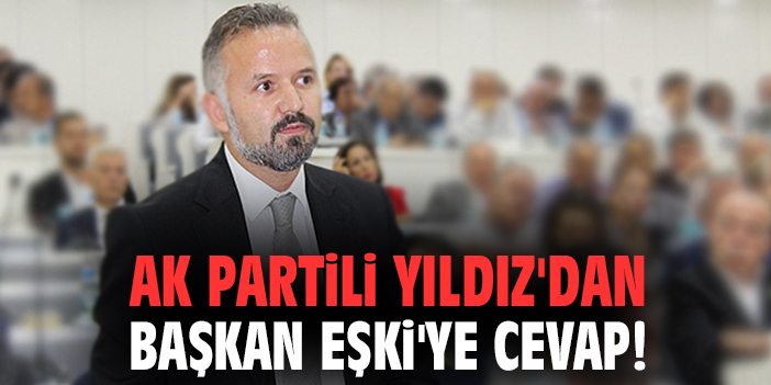AK Partili Yıldız'dan Başkan Eşki'ye cevap!