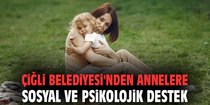 Çiğli Belediyesi'nden annelere sosyal ve psikolojik destek