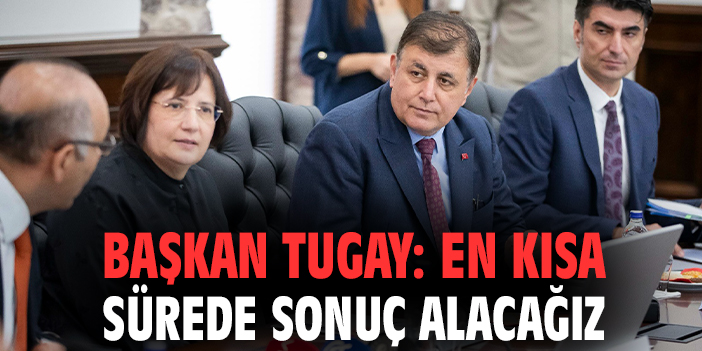 Başkan Tugay: En kısa sürede sonuç alacağız