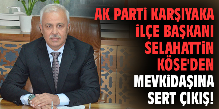 AK Parti Karşıyaka İlçe Başkanı Selahattin Köse'den mevkidaşına sert çıkış!