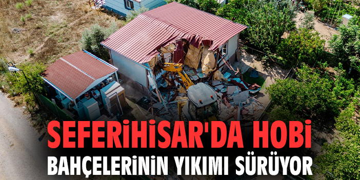 Seferihisar'da hobi bahçelerinin yıkımı sürüyor