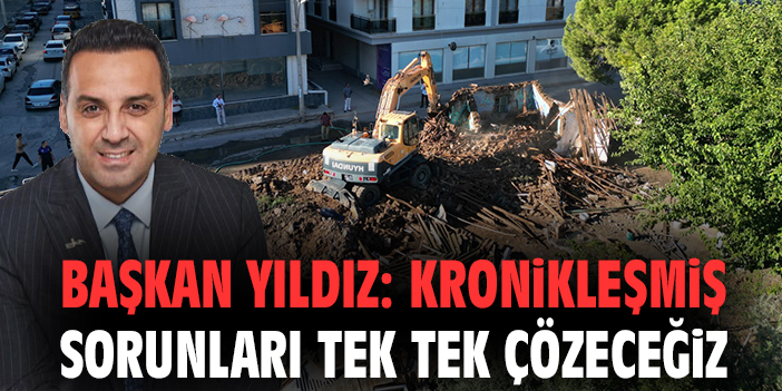 Başkan Yıldız: Kronikleşmiş sorunları tek tek çözeceğiz