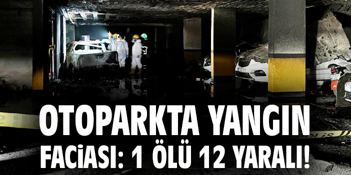 Otoparkta yangın faciası: 1 ölü 12 yaralı!
