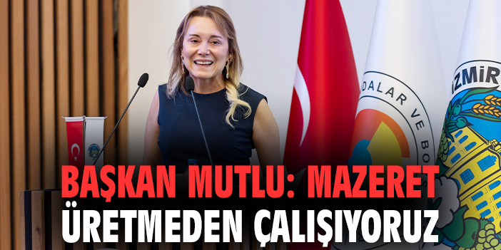 Başkan Mutlu: Mazeret üretmeden çalışıyoruz