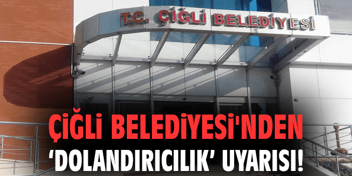 Çiğli Belediyesi'nden 'dolandırıcılık' uyarısı!