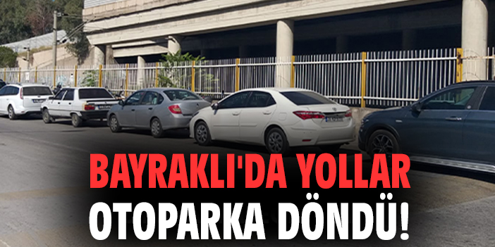 Bayraklı'da yollar otoparka döndü!