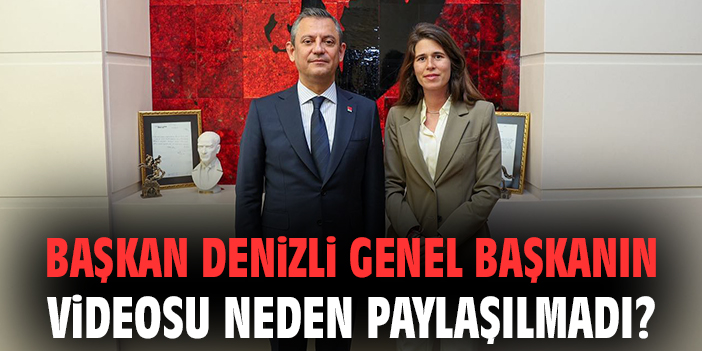 Başkan Denizli Genel Başkanın videosu neden paylaşılmadı?