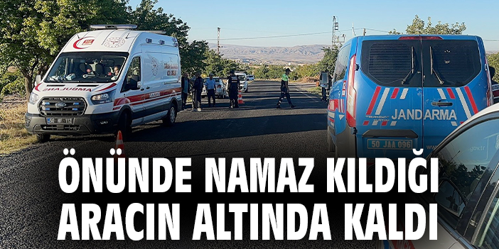 Önünde namaz kıldığı aracın altında kaldı