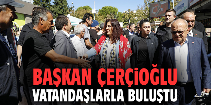 Başkan Çerçioğlu vatandaşlarla buluştu