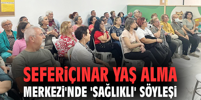 Seferiçınar Yaş Alma Merkezi'nde 'sağlıklı' söyleşi