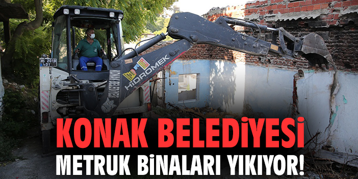 Konak Belediyesi metruk binaları yıkıyor!