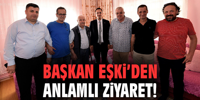 Başkan Eşki’den anlamlı ziyaret!