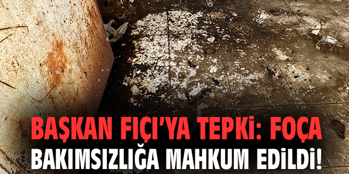 Başkan Fıçı’ya tepki: Foça bakımsızlığa mahkum edildi!