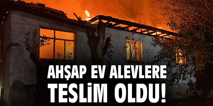 Ahşap ev alevlere teslim oldu!