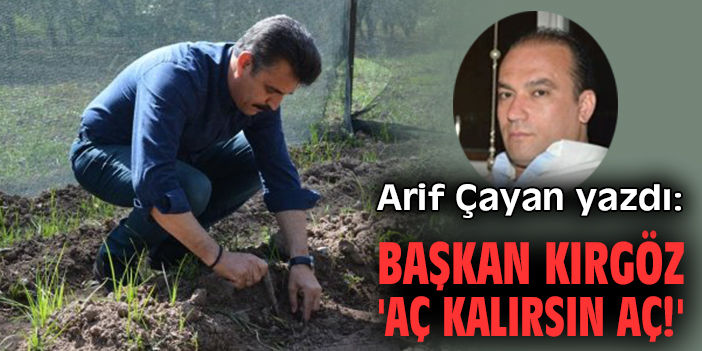 Başkan Kırgöz 'Aç kalırsın aç!'