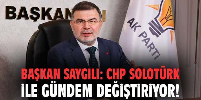 Başkan Saygılı: CHP SOLOTÜRK ile gündem değiştiriyor!
