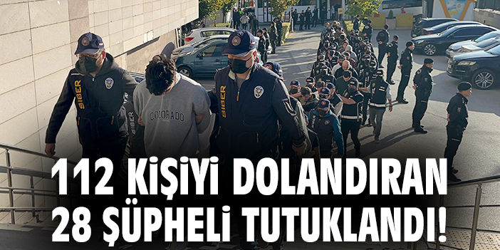 112 kişiyi dolandıran 28 şüpheli tutuklandı!