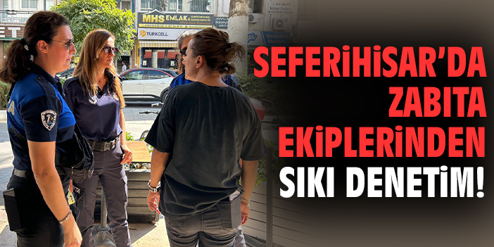 Seferihisar’da zabıta ekiplerinden sıkı denetim!