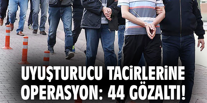 Uyuşturucu tacirlerine operasyon: 44 gözaltı!