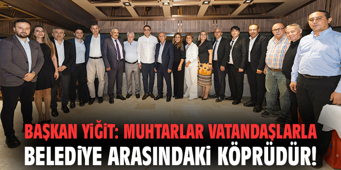 Başkan Yiğit: Muhtarlar vatandaşlarla belediye arasındaki köprüdür!