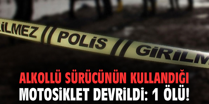 Alkollü sürücünün kullandığı motosiklet devrildi: 1 ölü!