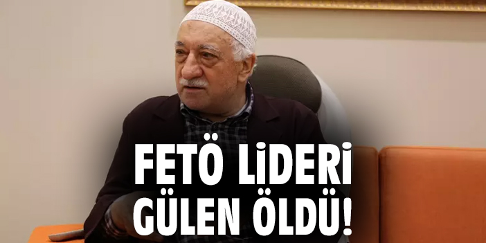 FETÖ lideri Gülen öldü!