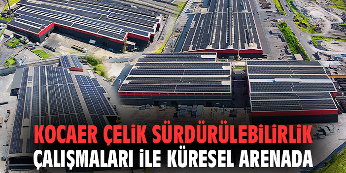 Kocaer Çelik sürdürülebilirlik çalışmaları ile küresel arenada