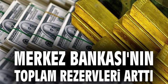 Merkez Bankası'nın toplam rezervleri arttı