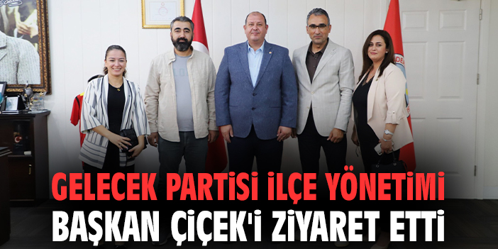 Gelecek Partisi ilçe yönetimi Başkan Çiçek'i ziyaret etti