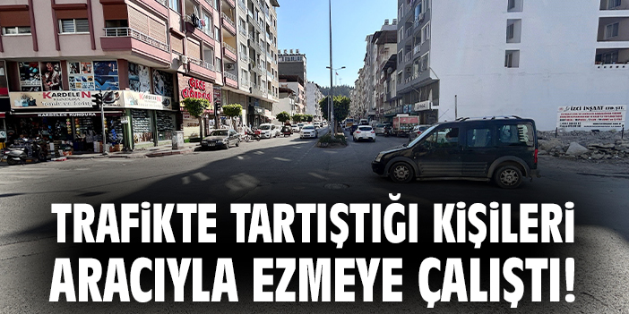 Trafikte tartıştığı kişileri aracıyla ezmeye çalıştı!