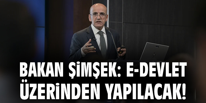 Bakan Şimşek: E-Devlet üzerinden yapılacak!
