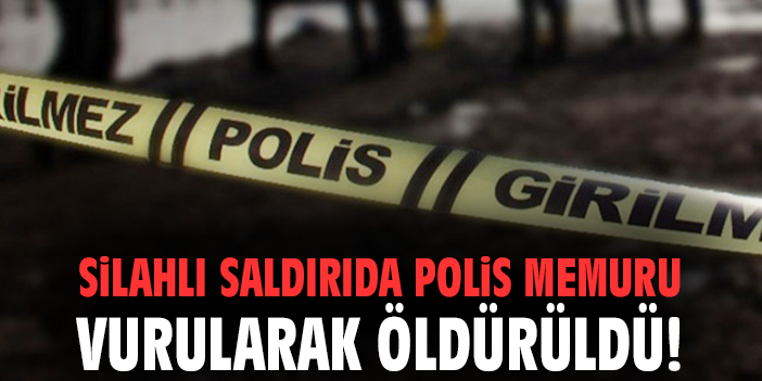 Silahlı saldırıda polis memuru vurularak öldürüldü!