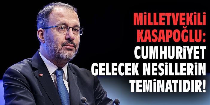 Milletvekili Kasapoğlu: Cumhuriyet gelecek nesillerin teminatıdır!