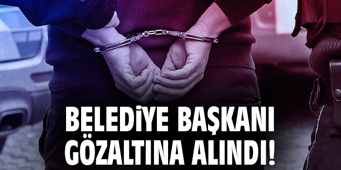 Belediye Başkanı gözaltına alındı!