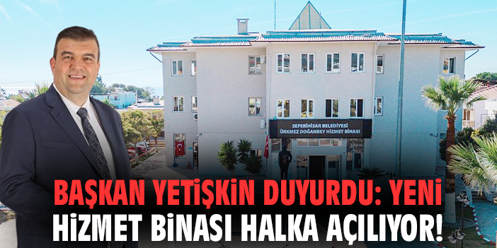 Başkan Yetişkin duyurdu: Yeni hizmet binası halka açılıyor!