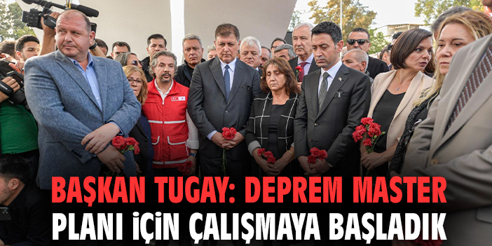 Başkan Tugay: Deprem master planı için çalışmaya başladık
