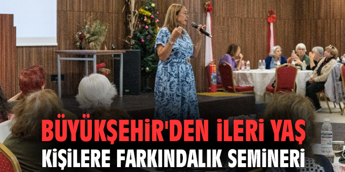 Büyükşehir'den ileri yaş kişilere farkındalık semineri
