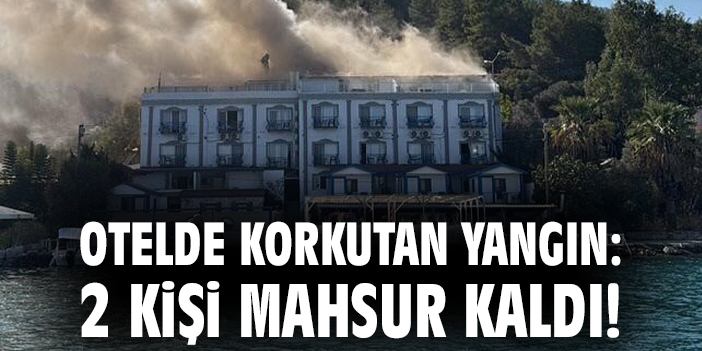 Otelde korkutan yangın: 2 kişi mahsur kaldı!