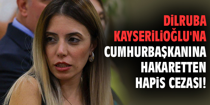 Dilruba Kayserilioğlu'na Cumhurbaşkanına hakaretten hapis cezası!
