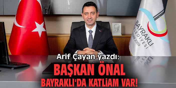 Başkan Önal Bayraklı'da katliam var!