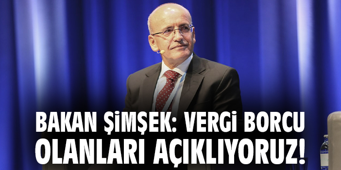 Bakan Şimşek: Vergi borcu olanları açıklıyoruz!