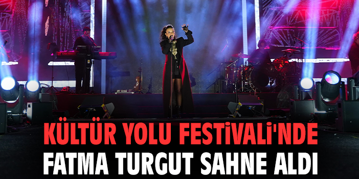 Kültür Yolu Festivali'nde Fatma Turgut sahne aldı!