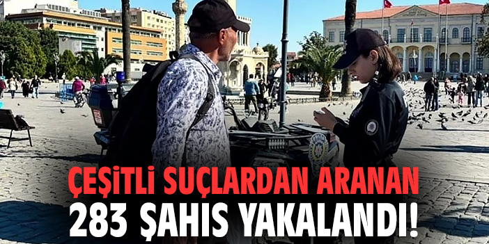 Çeşitli suçlardan aranan 283 şahıs yakalandı!