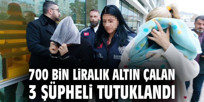 700 bin liralık altın çalan 3 şüpheli tutuklandı