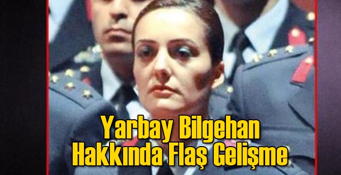 Yarbay Bilgehan Hakkında Flaş Gelişme