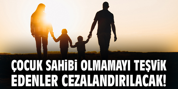 Çocuk sahibi olmamayı teşvik edenler cezalandırılacak!