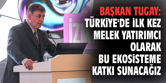 Başkan Tugay: Türkiye'de ilk kez melek yatırımcı olarak bu ekosisteme katkı sunacağız