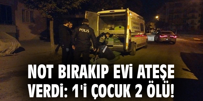 Not bırakıp evi ateşe verdi: 1'i çocuk 2 ölü!