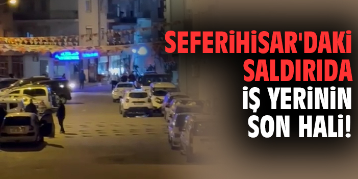 Seferihisar'daki saldırıda iş yerinin son hali!